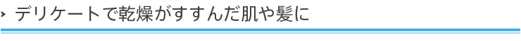 デリケートで乾燥がすすんだ肌や髪に