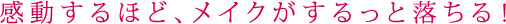 感動するほど、メイクがするっと落ちる!